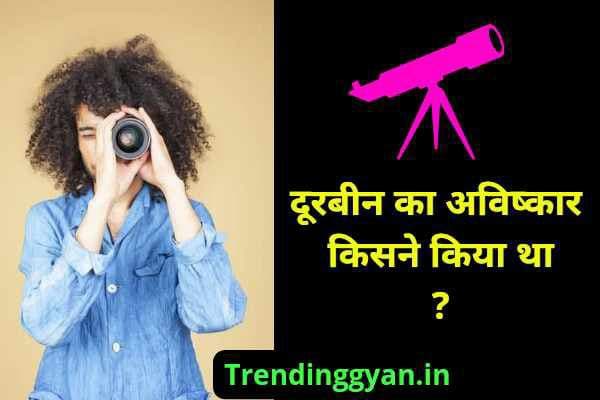 दूरबीन का अविष्कार किसने किया और कब किया ?