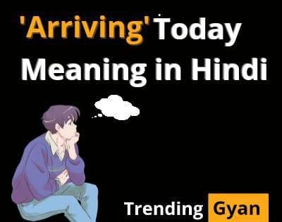 Arriving Today Meaning in Hindi | अरिविंग टुडे का अर्थ क्या होता है?