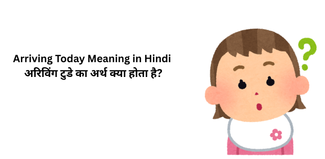 Arriving Today Meaning in Hindi | अरिविंग टुडे का अर्थ क्या होता है?